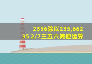 2356除以235,662 35 2/7三五六简便运算